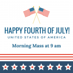 Happy July 4th! Mass is at 9 am